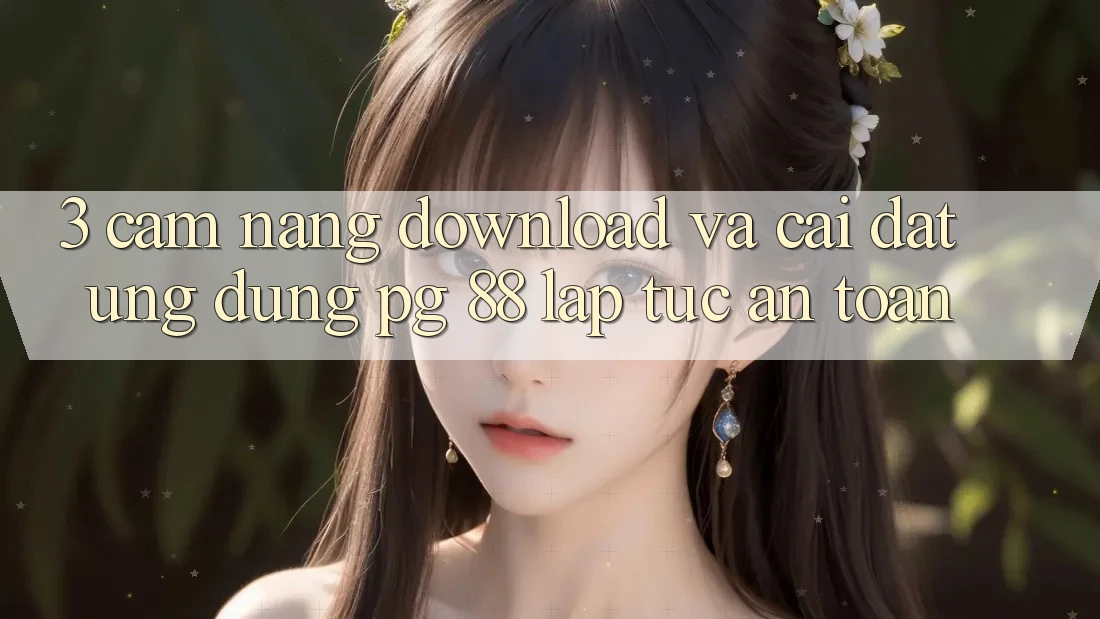 3. Cẩm nang Download Và Cài Đặt Ứng dụng PG 88 Lập tức, An Toàn