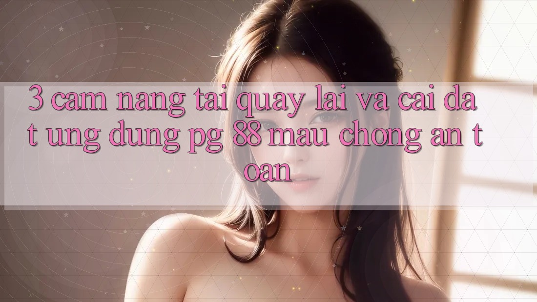 3. Cẩm nang Tải quay lại Và Cài Đặt Ứng dụng PG 88 Mau Chóng, An Toàn