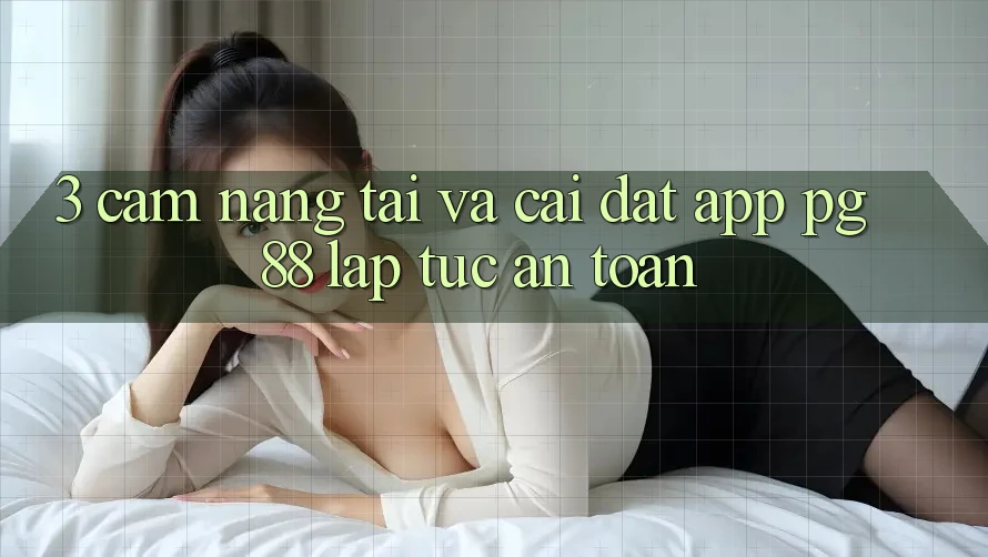 3. Cẩm nang Tải Và Cài Đặt App PG 88 Lập tức, An Toàn