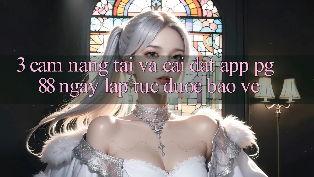 3. Cẩm nang Tải Và Cài Đặt App PG 88 Ngay lập tức, Được bảo vệ