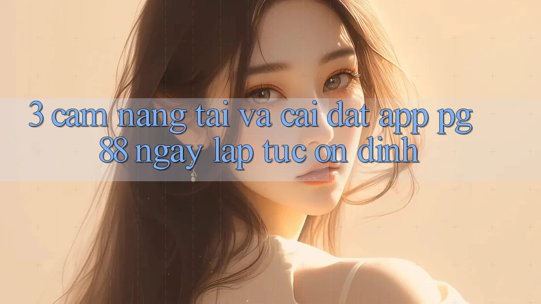 3. Cẩm nang Tải Và Cài đặt App PG 88 Ngay lập tức, Ổn định