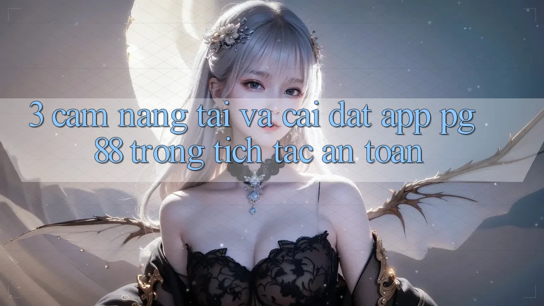 3. Cẩm nang Tải Và Cài Đặt App PG 88 Trong tích tắc, An Toàn