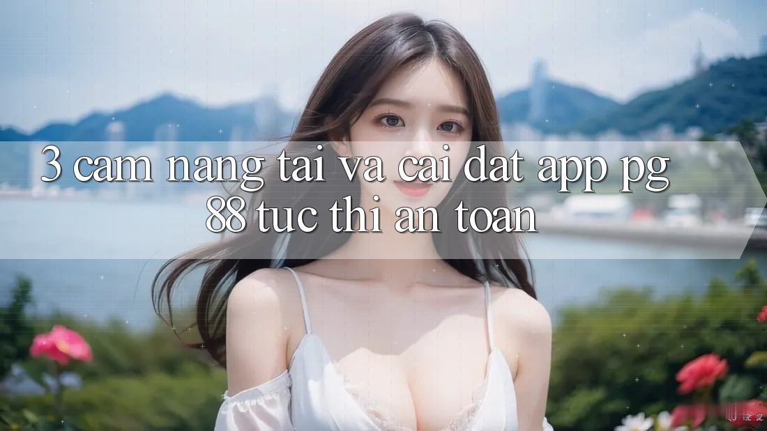 3. Cẩm nang Tải Và Cài đặt App PG 88 Tức thì, An Toàn
