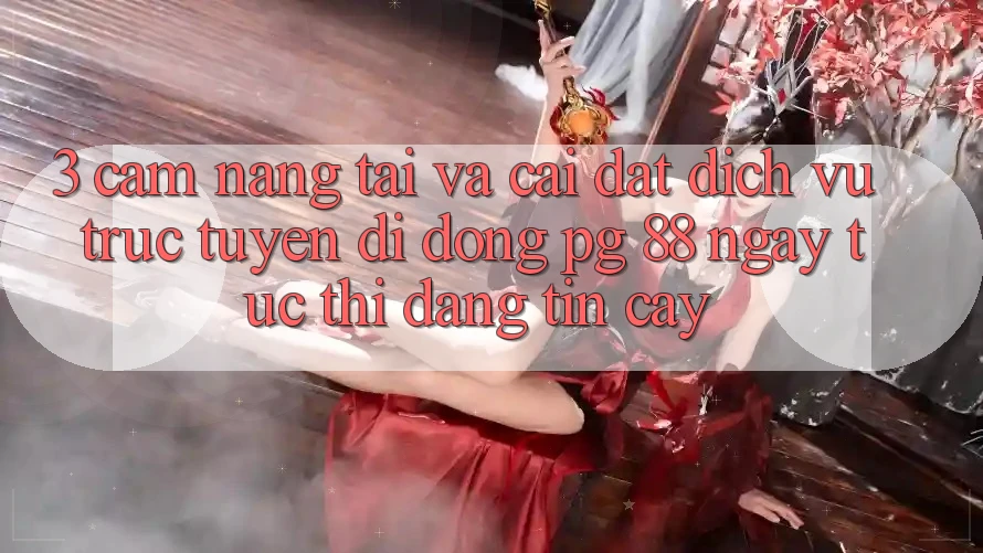 3. Cẩm nang Tải Và Cài Đặt Dịch vụ trực tuyến di động PG 88 Ngay tức thì, Đáng tin cậy