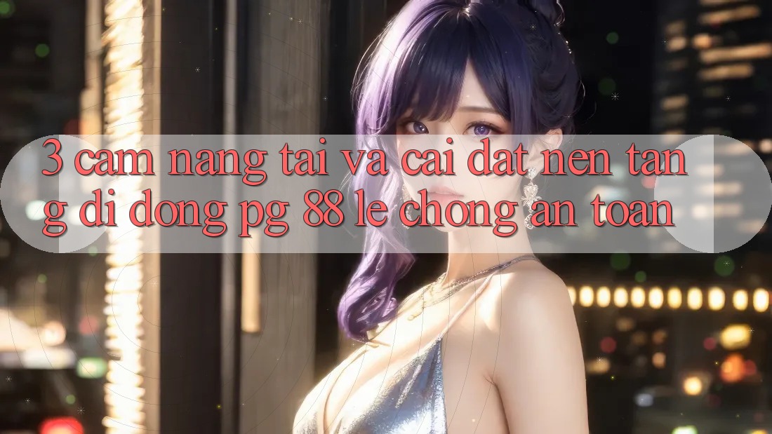 3. Cẩm nang Tải Và Cài Đặt Nền tảng di động PG 88 Lẹ Chóng, An Toàn