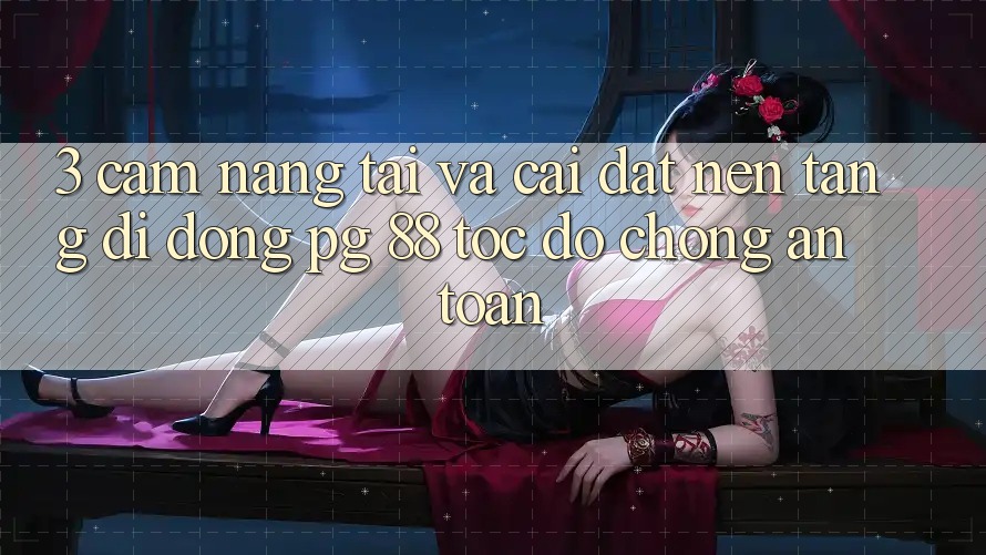 3. Cẩm nang Tải Và Cài Đặt Nền tảng di động PG 88 Tốc độ Chóng, An Toàn