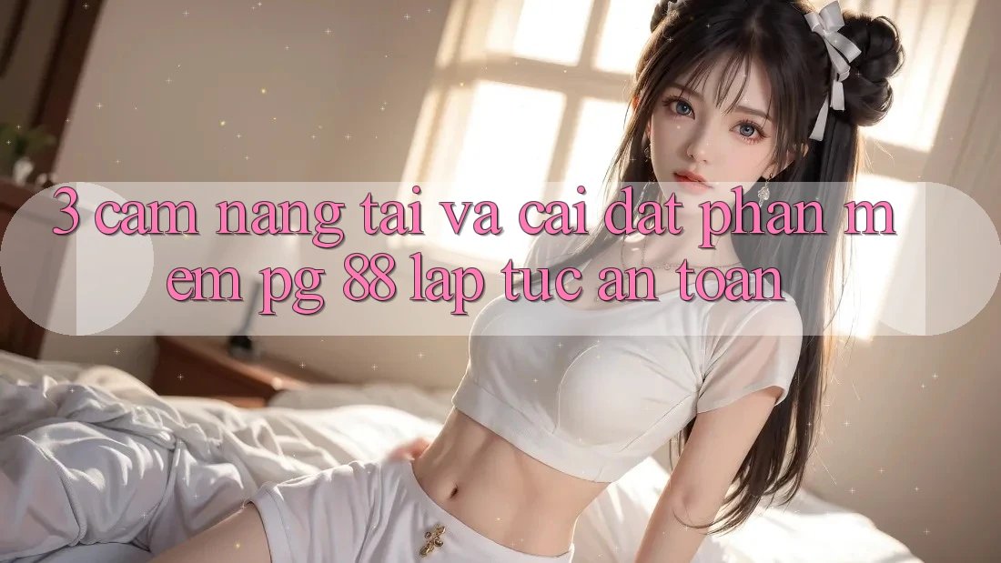 3. Cẩm nang Tải Và Cài Đặt Phần mềm PG 88 Lập tức, An Toàn