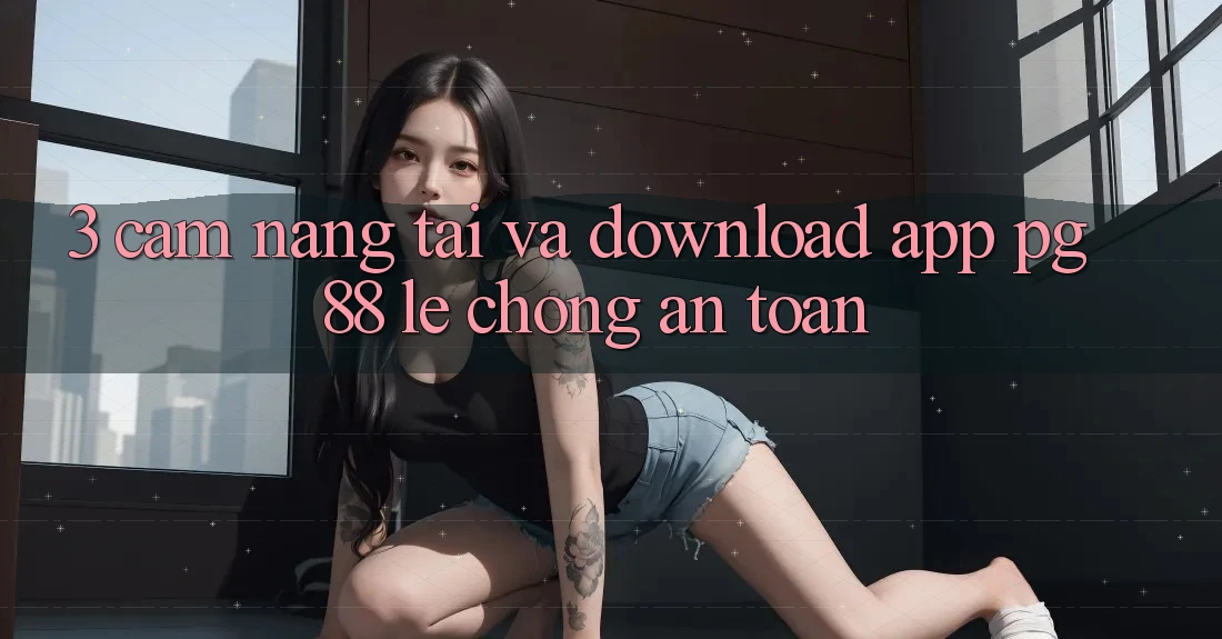 3. Cẩm nang Tải Và Download App PG 88 Lẹ Chóng, An Toàn