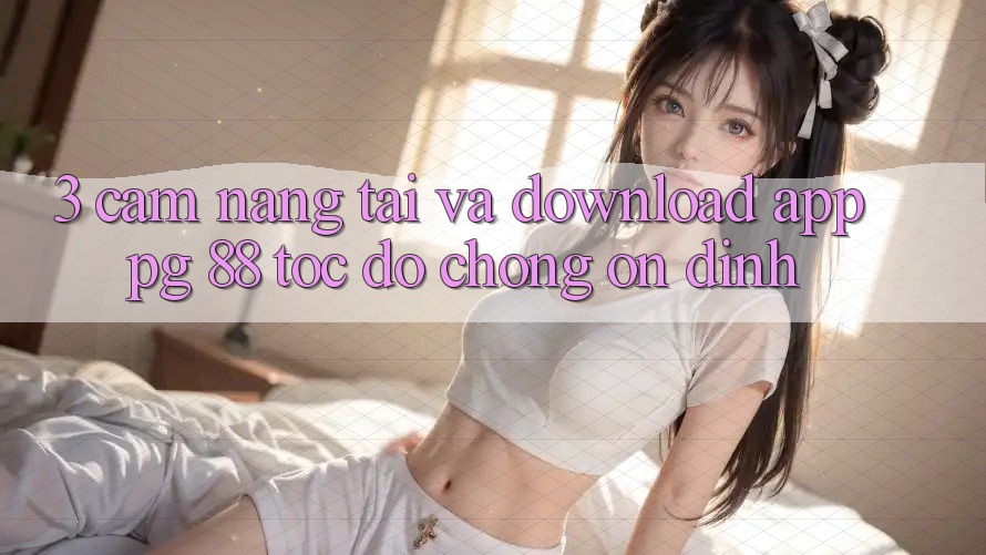 3. Cẩm nang Tải Và Download App PG 88 Tốc độ Chóng, Ổn định