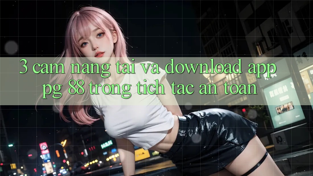 3. Cẩm nang Tải Và Download App PG 88 Trong tích tắc, An Toàn