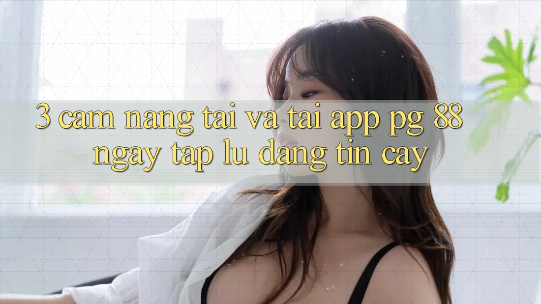 3. Cẩm nang Tải Và Tải App PG 88 Ngay tắp lự, Đáng tin cậy