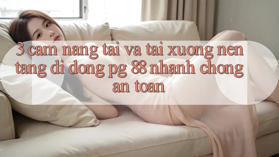 3. Cẩm nang Tải Và Tải xuống Nền tảng di động PG 88 Nhanh chóng, An Toàn