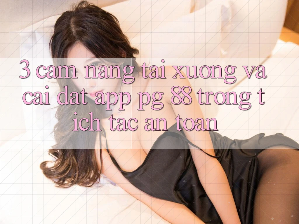 3. Cẩm nang Tải xuống Và Cài Đặt App PG 88 Trong tích tắc, An Toàn