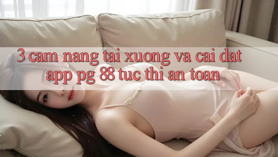 3. Cẩm nang Tải xuống Và Cài Đặt App PG 88 Tức thì, An Toàn