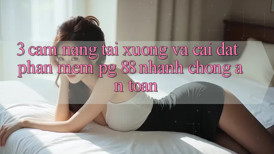 3. Cẩm nang Tải xuống Và Cài Đặt Phần mềm PG 88 Nhanh Chóng, An Toàn