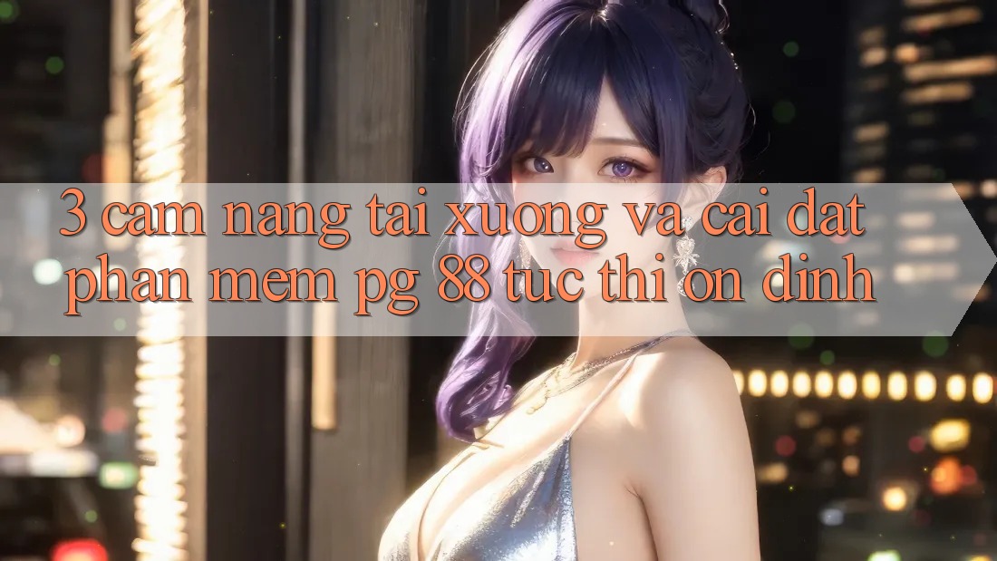 3. Cẩm nang Tải xuống Và Cài Đặt Phần mềm PG 88 Tức thì, Ổn định