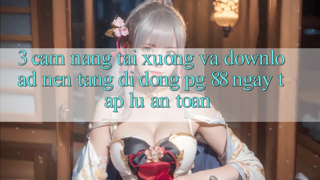 3. Cẩm nang Tải xuống Và Download Nền tảng di động PG 88 Ngay tắp lự, An Toàn