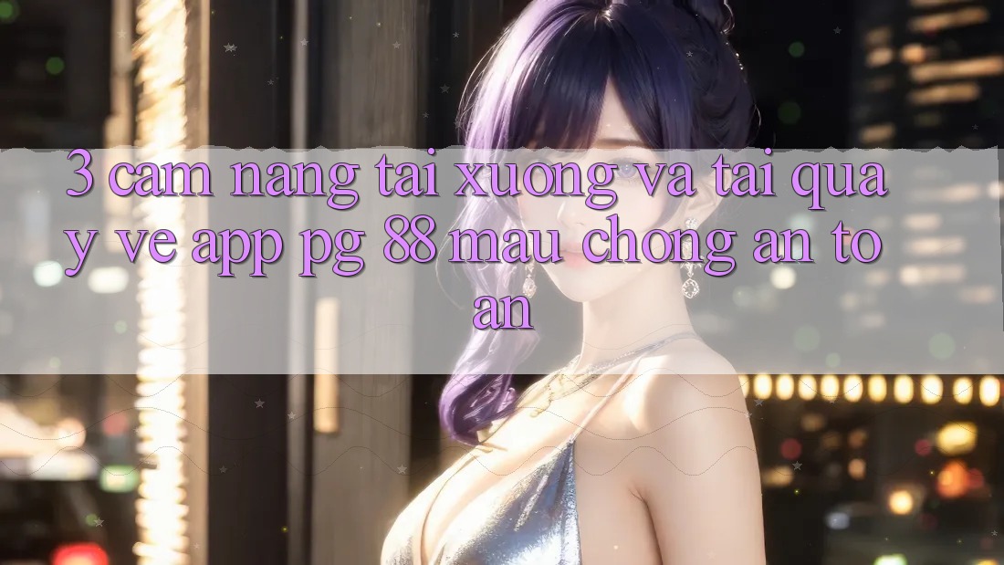 3. Cẩm nang Tải xuống Và Tải quay về App PG 88 Mau Chóng, An Toàn