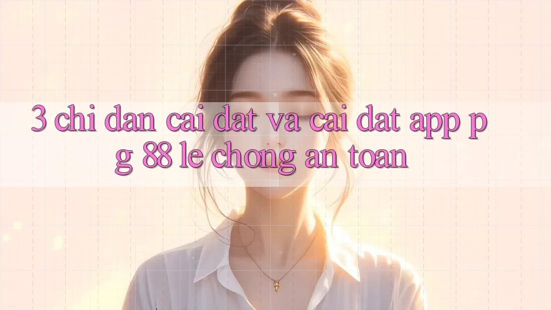 3. Chỉ dẫn Cài đặt Và Cài Đặt App PG 88 Lẹ Chóng, An Toàn