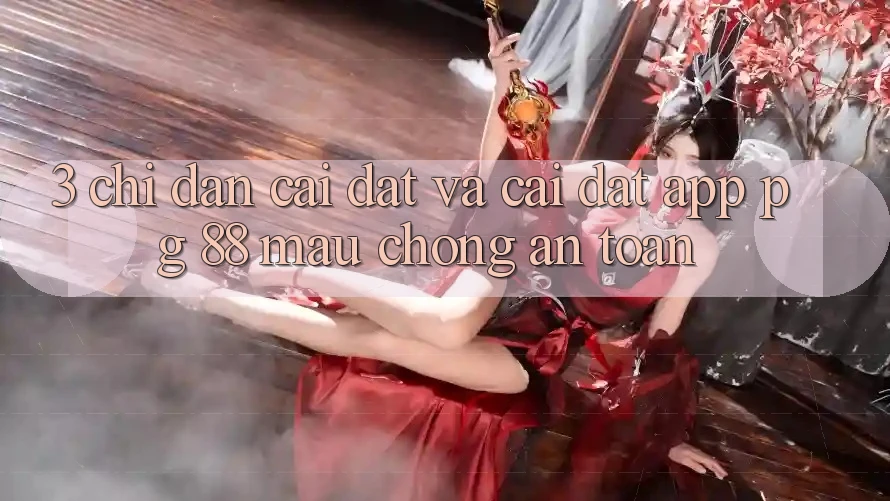 3. Chỉ dẫn Cài đặt Và Cài Đặt App PG 88 Mau Chóng, An Toàn