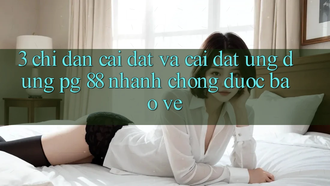 3. Chỉ dẫn Cài đặt Và Cài Đặt Ứng dụng PG 88 Nhanh Chóng, Được bảo vệ