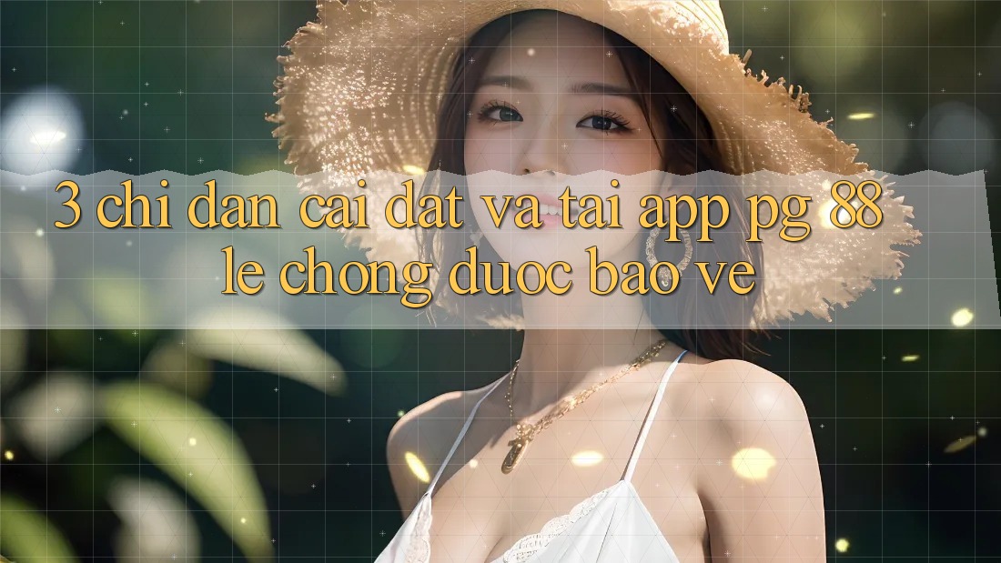 3. Chỉ dẫn Cài đặt Và Tải App PG 88 Lẹ Chóng, Được bảo vệ