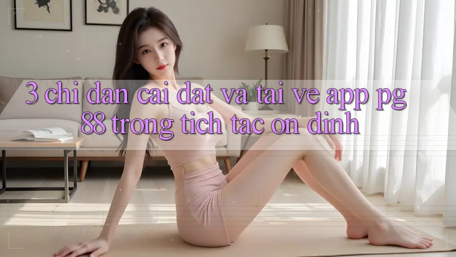 3. Chỉ dẫn Cài đặt Và Tải về App PG 88 Trong tích tắc, Ổn định