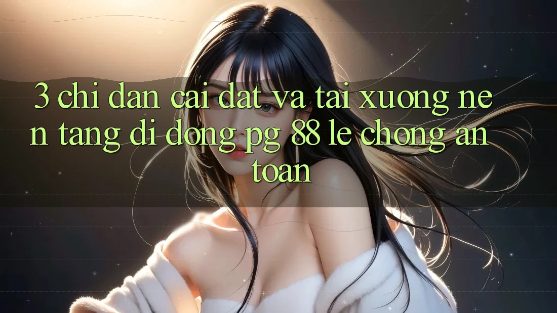 3. Chỉ dẫn Cài đặt Và Tải xuống Nền tảng di động PG 88 Lẹ Chóng, An Toàn
