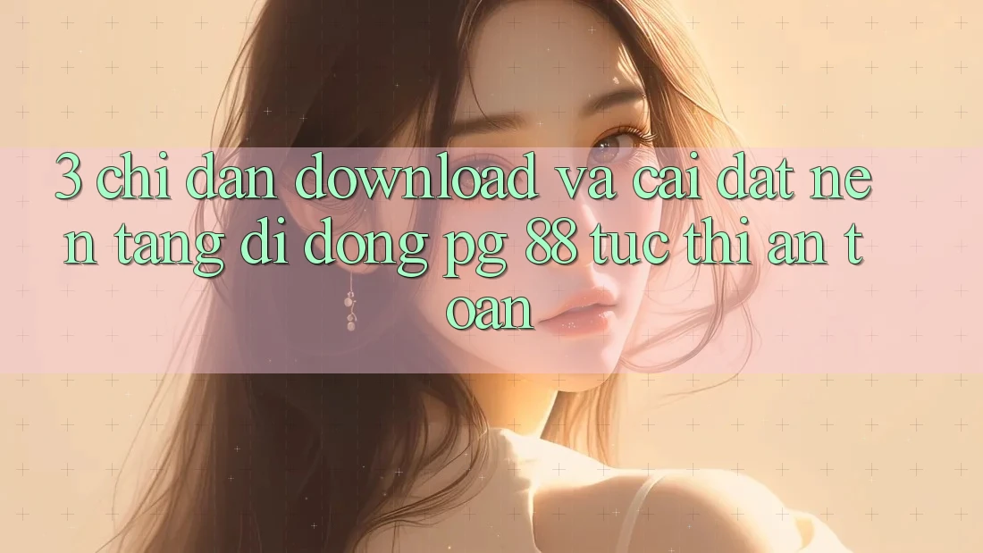 3. Chỉ dẫn Download Và Cài Đặt Nền tảng di động PG 88 Tức thì, An Toàn