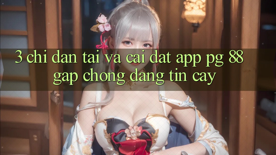 3. Chỉ dẫn Tải Và Cài Đặt App PG 88 Gấp Chóng, Đáng tin cậy