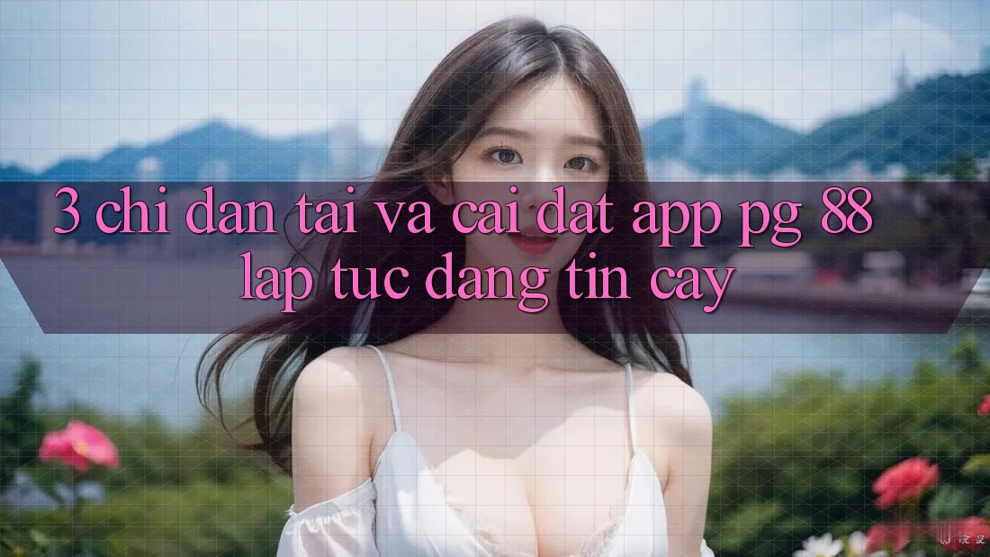 3. Chỉ dẫn Tải Và Cài Đặt App PG 88 Lập tức, Đáng tin cậy