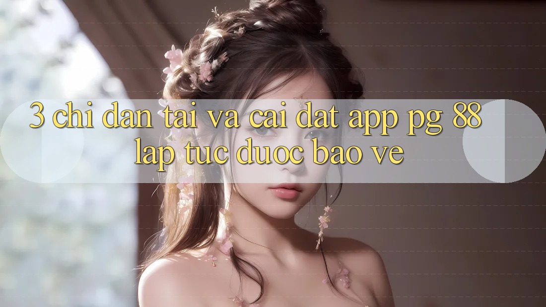 3. Chỉ dẫn Tải Và Cài Đặt App PG 88 Lập tức, Được bảo vệ