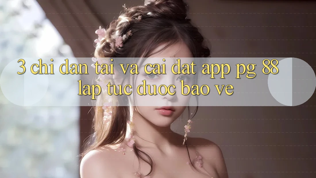 3. Chỉ dẫn Tải Và Cài Đặt App PG 88 Lập tức, Được bảo vệ 3. Chỉ dẫn Tải Và Cài Đặt App PG 88 Lập tức, Được bảo vệ