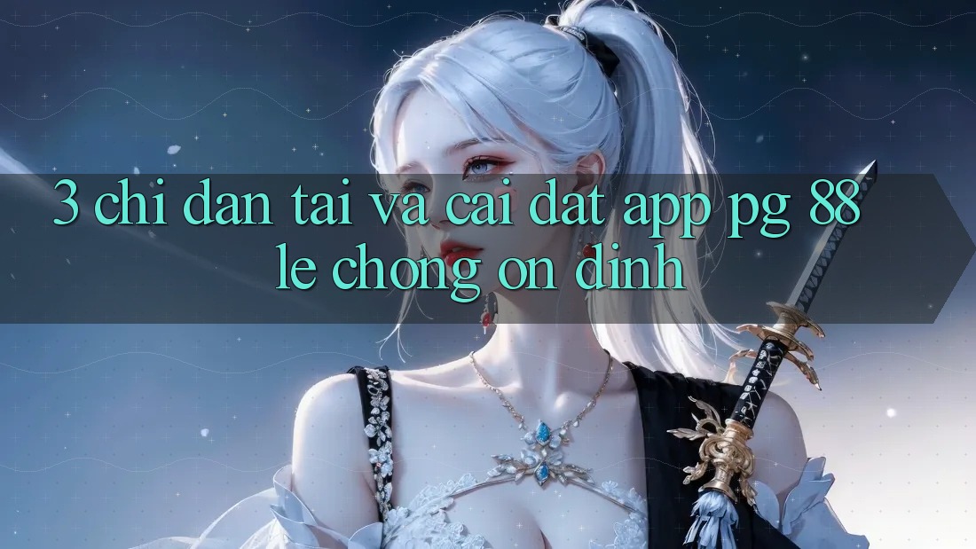 3. Chỉ dẫn Tải Và Cài Đặt App PG 88 Lẹ Chóng, Ổn định
