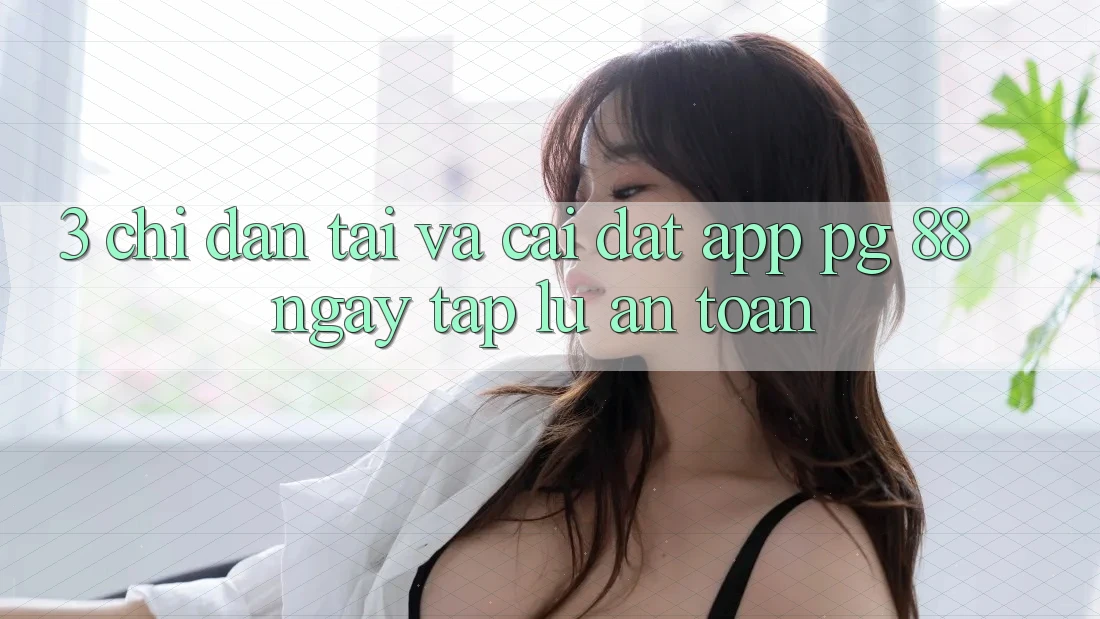 3. Chỉ dẫn Tải Và Cài Đặt App PG 88 Ngay tắp lự, An Toàn