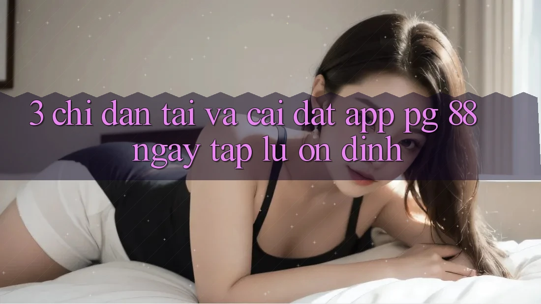 3. Chỉ dẫn Tải Và Cài Đặt App PG 88 Ngay tắp lự, Ổn định