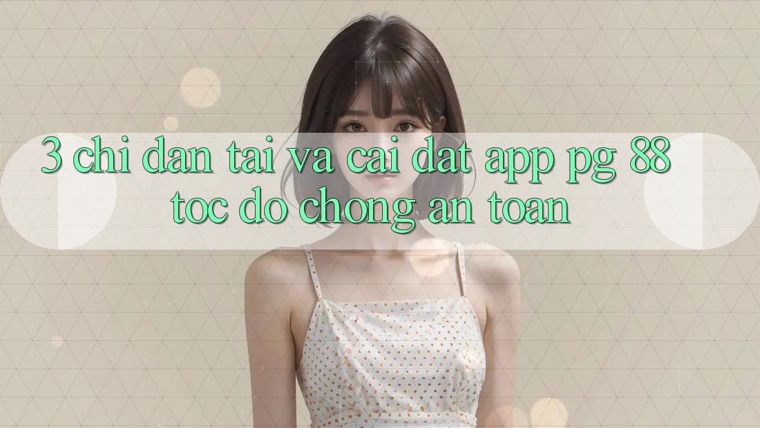 3. Chỉ dẫn Tải Và Cài Đặt App PG 88 Tốc độ Chóng, An Toàn