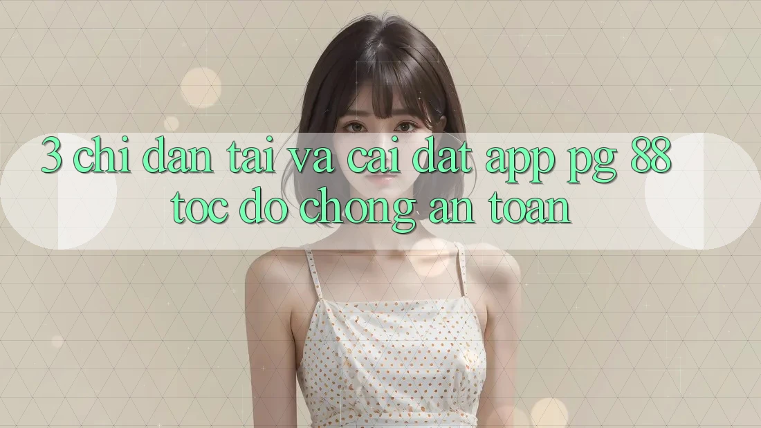 3. Chỉ dẫn Tải Và Cài Đặt App PG 88 Tốc độ Chóng, An Toàn