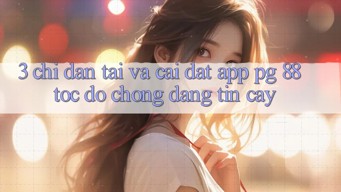 3. Chỉ dẫn Tải Và Cài Đặt App PG 88 Tốc độ Chóng, Đáng tin cậy