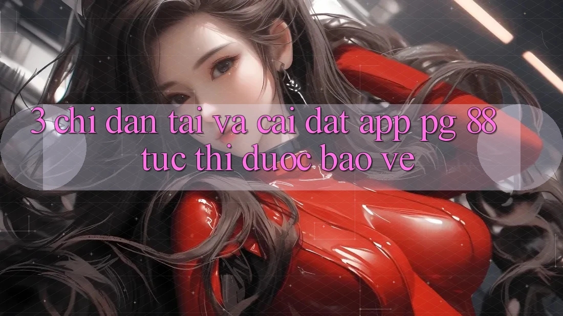 3. Chỉ dẫn Tải Và Cài Đặt App PG 88 Tức thì, Được bảo vệ