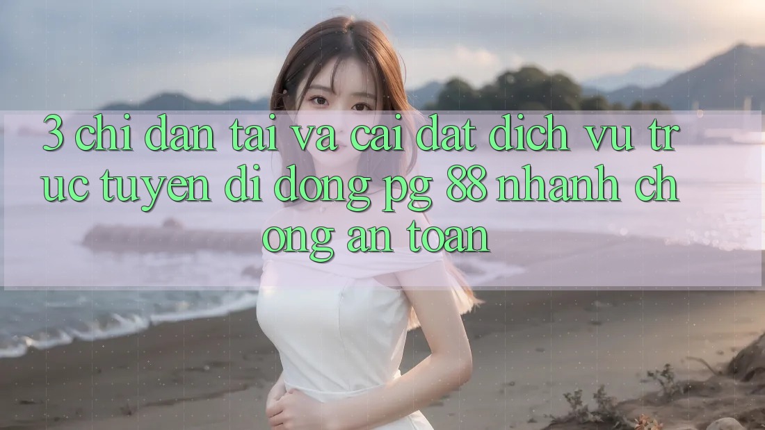 3. Chỉ dẫn Tải Và Cài Đặt Dịch vụ trực tuyến di động PG 88 Nhanh chóng, An Toàn