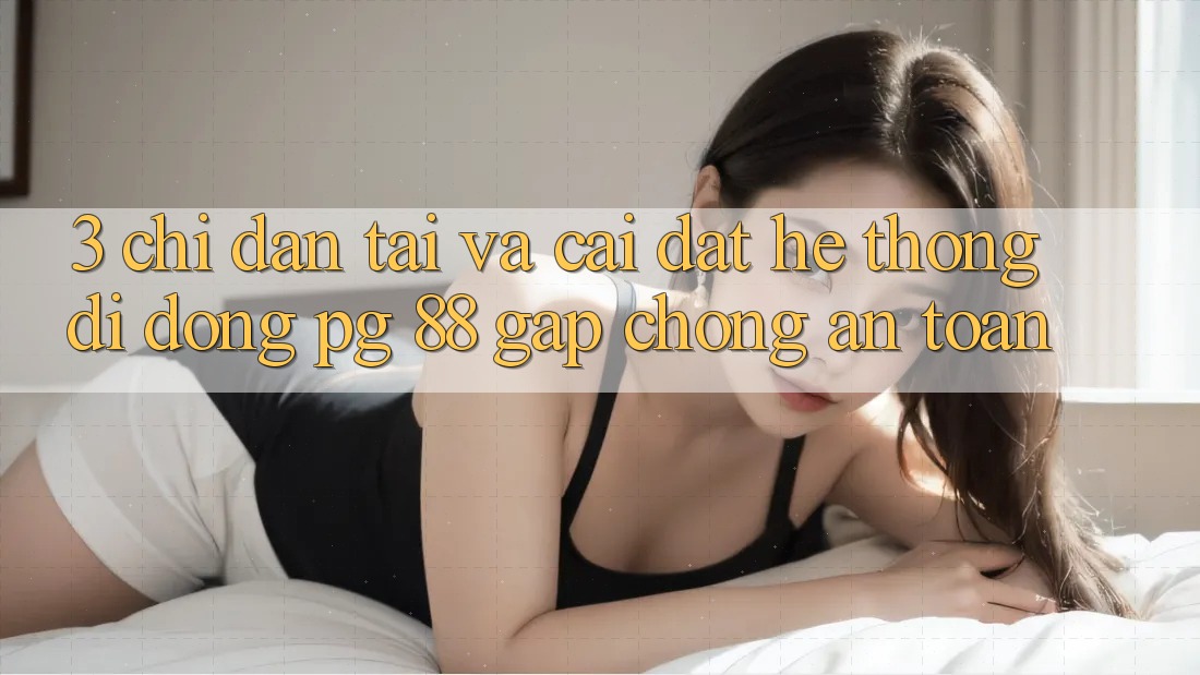 3. Chỉ dẫn Tải Và Cài Đặt Hệ thống di động PG 88 Gấp Chóng, An Toàn