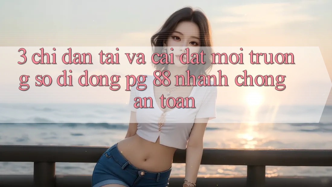 3. Chỉ dẫn Tải Và Cài Đặt Môi trường số di động PG 88 Nhanh Chóng, An Toàn