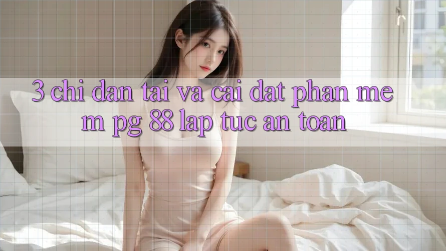 3. Chỉ dẫn Tải Và Cài Đặt Phần mềm PG 88 Lập tức, An Toàn