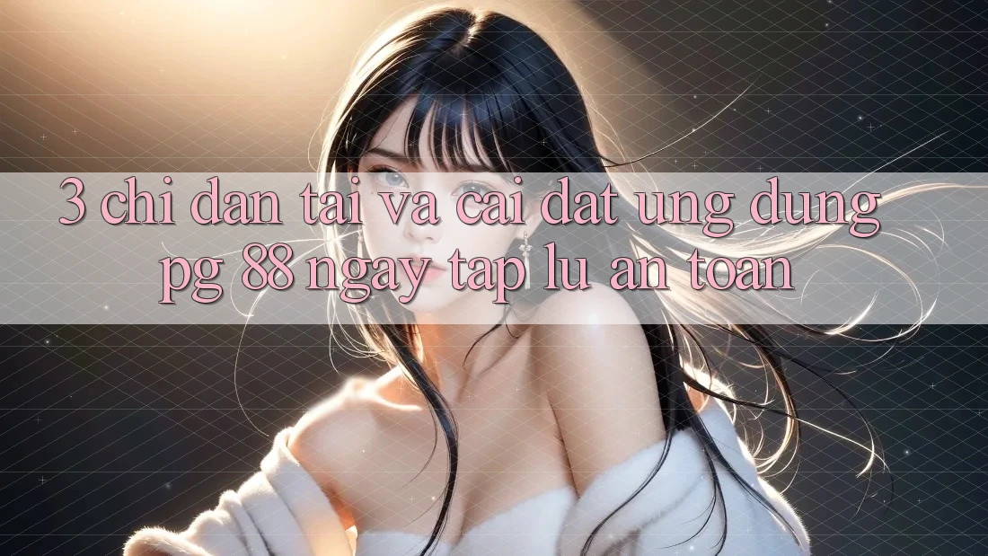 3. Chỉ dẫn Tải Và Cài Đặt Ứng dụng PG 88 Ngay tắp lự, An Toàn