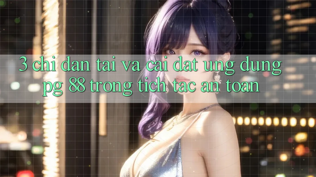 3. Chỉ dẫn Tải Và Cài Đặt Ứng dụng PG 88 Trong tích tắc, An Toàn