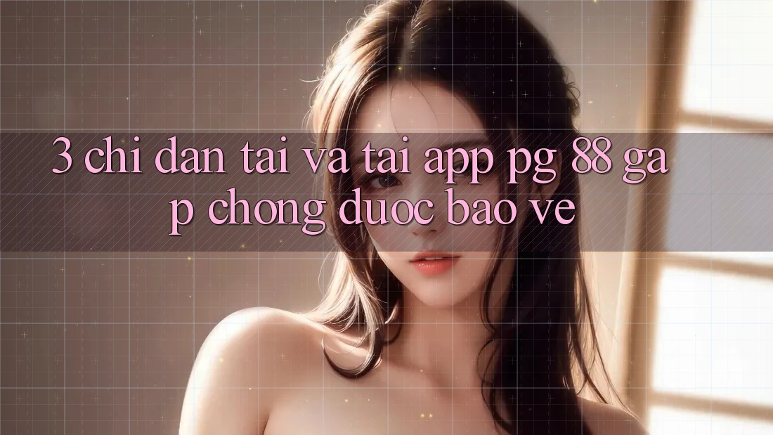 3. Chỉ dẫn Tải Và Tải App PG 88 Gấp Chóng, Được bảo vệ