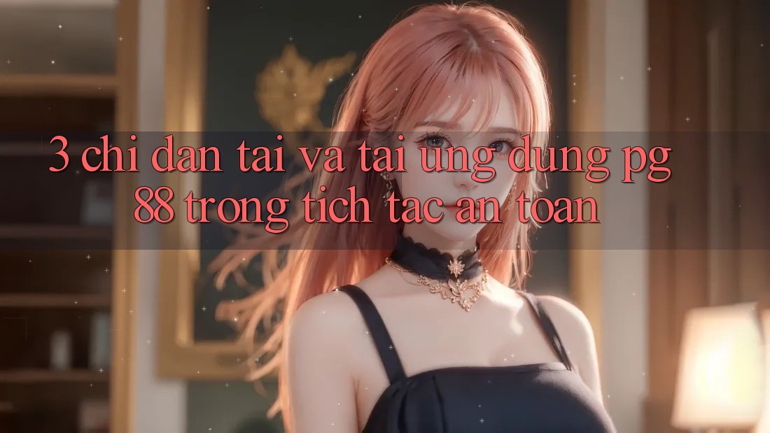 3. Chỉ dẫn Tải Và Tải Ứng dụng PG 88 Trong tích tắc, An Toàn