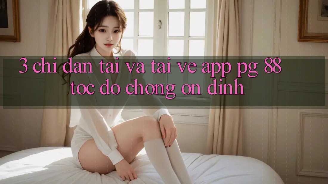 3. Chỉ dẫn Tải Và Tải về App PG 88 Tốc độ Chóng, Ổn định