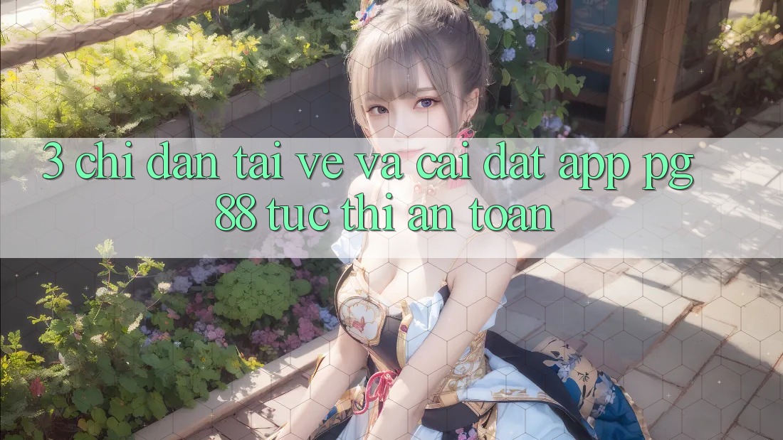 3. Chỉ dẫn Tải về Và Cài Đặt App PG 88 Tức thì, An Toàn